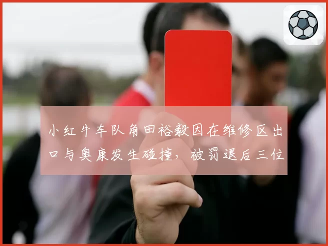 小红牛车队角田裕毅因在维修区出口与奥康发生碰撞,被罚退后三位发车位