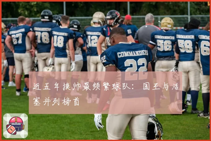 近五年换帅最频繁球队：国王与活塞并列榜首