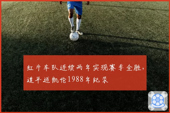 红牛车队连续两年实现赛季全胜，追平迈凯伦1988年纪录