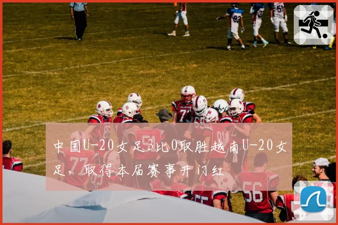中国U-20女足3比0取胜越南U-20女足，取得本届赛事开门红