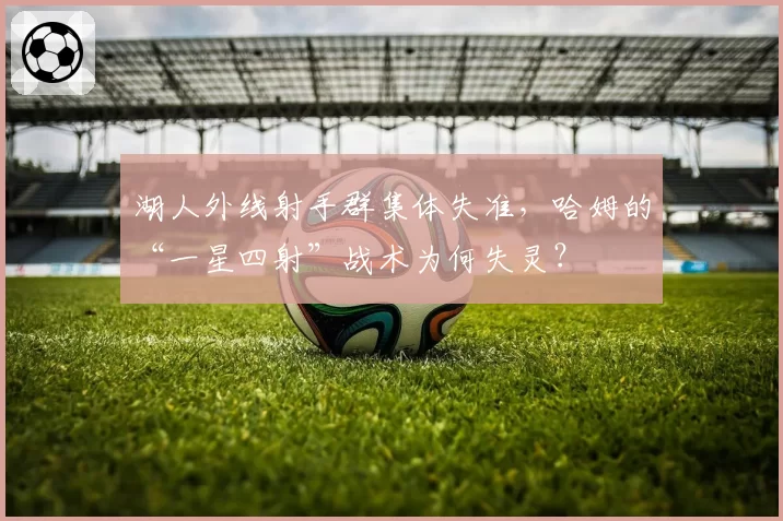 湖人外线射手群集体失准，哈姆的“一星四射”战术为何失灵？