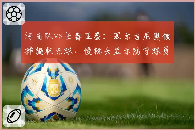 河南队vs长春亚泰:塞尔吉尼奥假摔骗取点球,慢镜头显示防守球员未接触其腿部