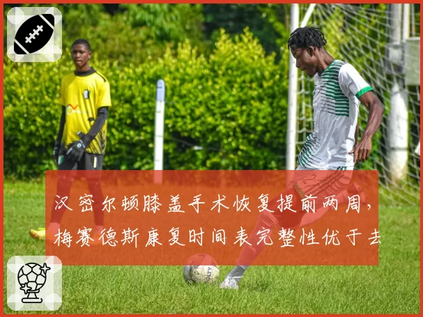 汉密尔顿膝盖手术恢复提前两周,梅赛德斯康复时间表完整性优于去年