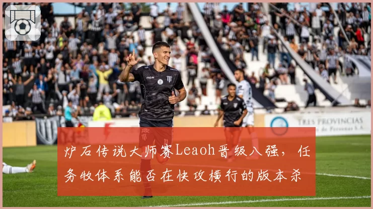炉石传说大师赛Leaoh晋级八强,任务牧体系能否在快攻横行的版本杀出重围?