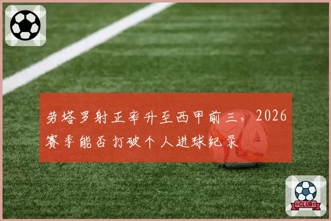 劳塔罗射正率升至西甲前三,2026赛季能否打破个人进球纪录
