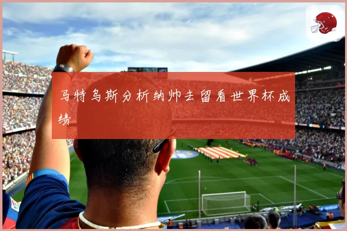 马特乌斯分析纳帅去留看世界杯成绩