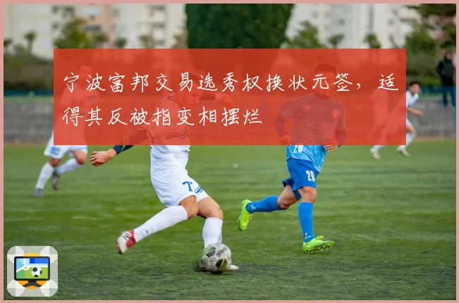 宁波富邦交易选秀权换状元签,适得其反被指变相摆烂