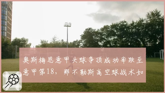 奥斯梅恩意甲头球争顶成功率跌至意甲第18，那不勒斯高空球战术如何调整？