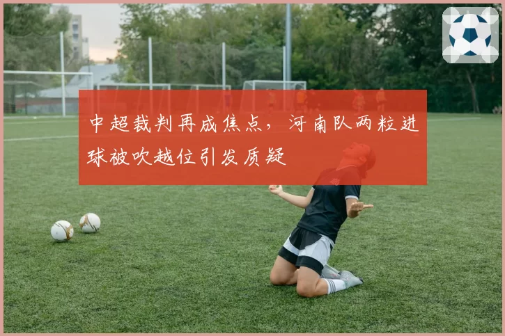 中超裁判再成焦点，河南队两粒进球被吹越位引发质疑