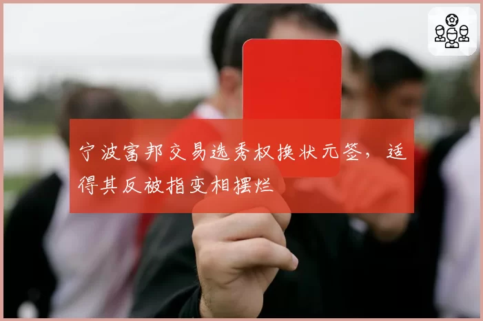 宁波富邦交易选秀权换状元签,适得其反被指变相摆烂