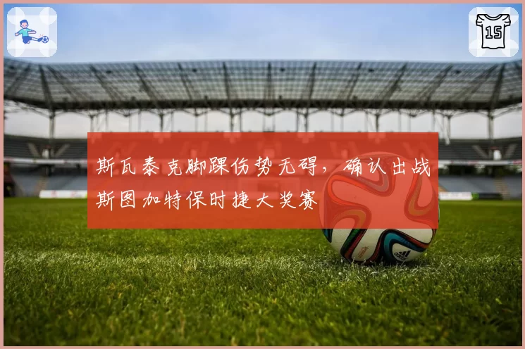 斯瓦泰克脚踝伤势无碍，确认出战斯图加特保时捷大奖赛